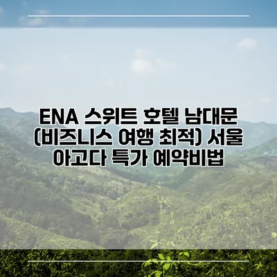 ENA 스위트 호텔 남대문 (비즈니스 여행 최적) 서울 아고다 특가 예약비법