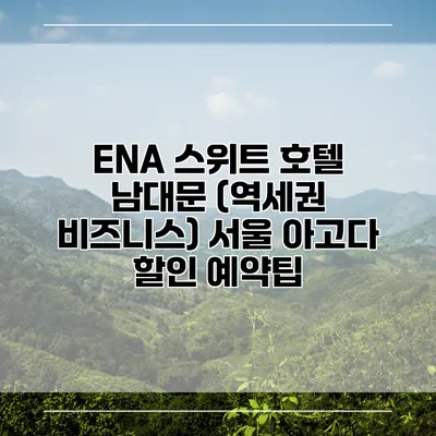 ENA 스위트 호텔 남대문 (역세권 비즈니스) 서울 아고다 할인 예약팁