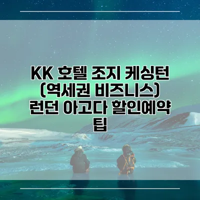 KK 호텔 조지 케싱턴 (역세권 비즈니스) 런던 아고다 할인예약 팁