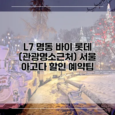 L7 명동 바이 롯데 (관광명소근처) 서울 아고다 할인 예약팁