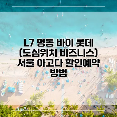 L7 명동 바이 롯데 (도심위치 비즈니스) 서울 아고다 할인예약 방법