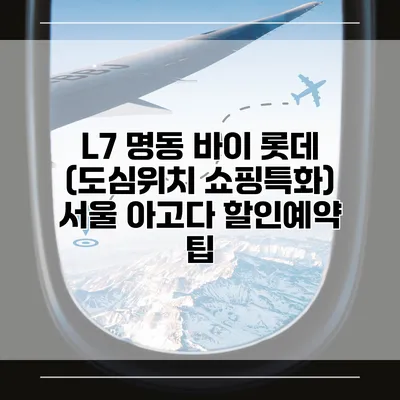 L7 명동 바이 롯데 (도심위치 쇼핑특화) 서울 아고다 할인예약 팁