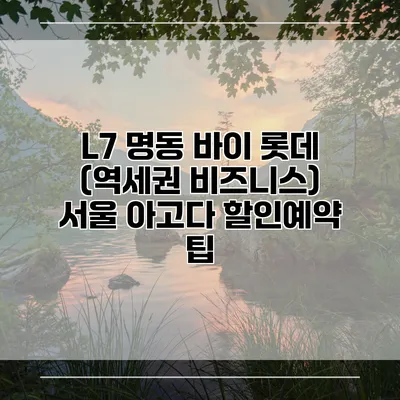 L7 명동 바이 롯데 (역세권 비즈니스) 서울 아고다 할인예약 팁
