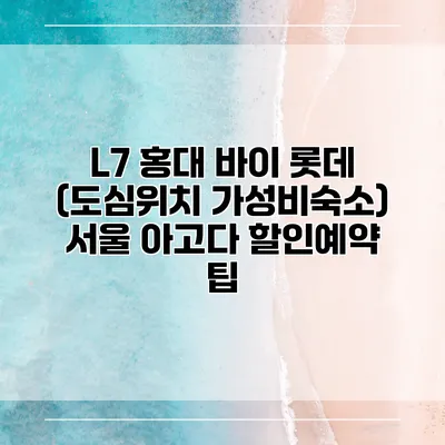 L7 홍대 바이 롯데 (도심위치 가성비숙소) 서울 아고다 할인예약 팁