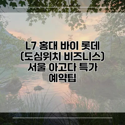 L7 홍대 바이 롯데 (도심위치 비즈니스) 서울 아고다 특가 예약팁
