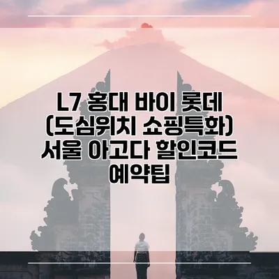 L7 홍대 바이 롯데 (도심위치 쇼핑특화) 서울 아고다 할인코드 예약팁
