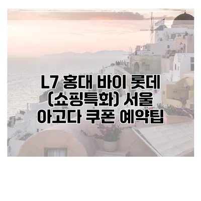 L7 홍대 바이 롯데 (쇼핑특화) 서울 아고다 쿠폰 예약팁