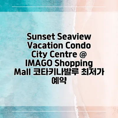 Sunset Seaview Vacation Condo City Centre @ IMAGO Shopping Mall 코타키나발루 최저가 예약