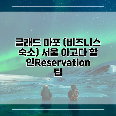글래드 마포 (비즈니스 숙소) 서울 아고다 할인Reservation 팁