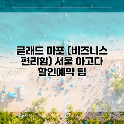 글래드 마포 (비즈니스 편리함) 서울 아고다 할인예약 팁