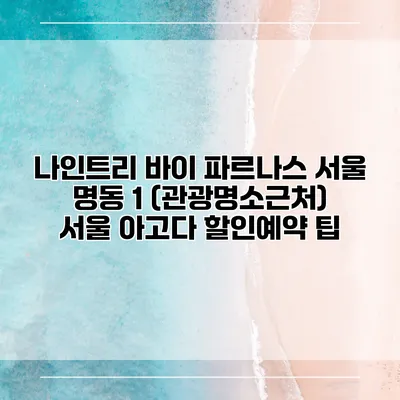 나인트리 바이 파르나스 서울 명동 1 (관광명소근처) 서울 아고다 할인예약 팁