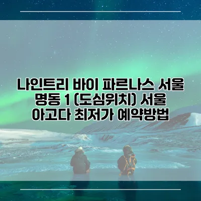 나인트리 바이 파르나스 서울 명동 1 (도심위치) 서울 아고다 최저가 예약방법