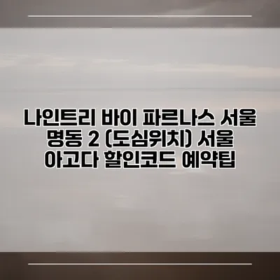 나인트리 바이 파르나스 서울 명동 2 (도심위치) 서울 아고다 할인코드 예약팁