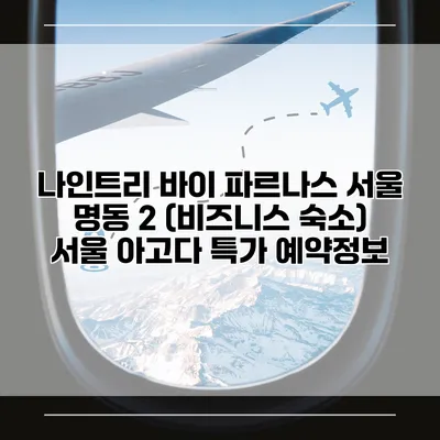 나인트리 바이 파르나스 서울 명동 2 (비즈니스 숙소) 서울 아고다 특가 예약정보