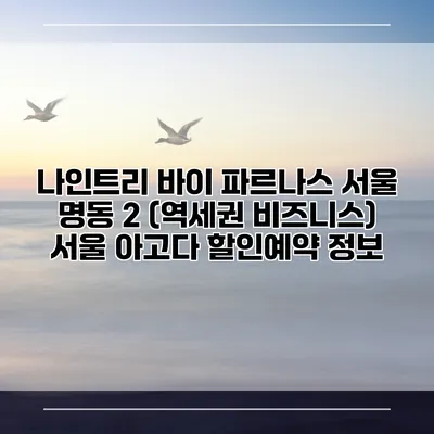 나인트리 바이 파르나스 서울 명동 2 (역세권 비즈니스) 서울 아고다 할인예약 정보