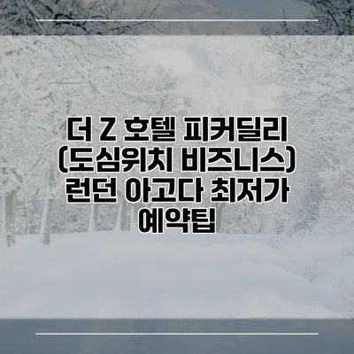 더 Z 호텔 피커딜리 (도심위치 비즈니스) 런던 아고다 최저가 예약팁