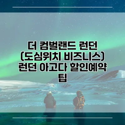 더 컴벌랜드 런던 (도심위치 비즈니스) 런던 아고다 할인예약 팁