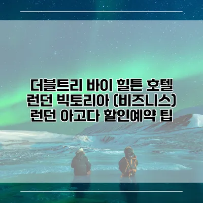 더블트리 바이 힐튼 호텔 런던 빅토리아 (비즈니스) 런던 아고다 할인예약 팁