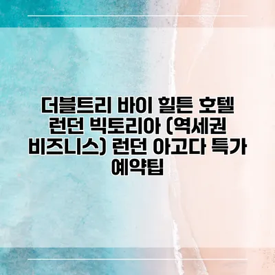 더블트리 바이 힐튼 호텔 런던 빅토리아 (역세권 비즈니스) 런던 아고다 특가 예약팁