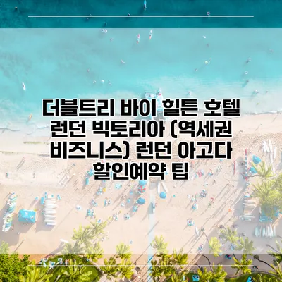 더블트리 바이 힐튼 호텔 런던 빅토리아 (역세권 비즈니스) 런던 아고다 할인예약 팁