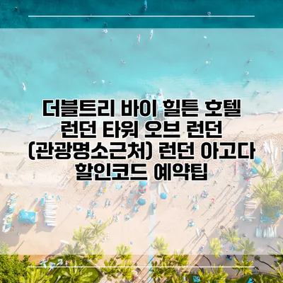 더블트리 바이 힐튼 호텔 런던 타워 오브 런던 (관광명소근처) 런던 아고다 할인코드 예약팁