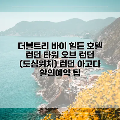 더블트리 바이 힐튼 호텔 런던 타워 오브 런던 (도심위치) 런던 아고다 할인예약 팁