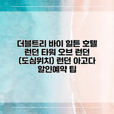 더블트리 바이 힐튼 호텔 런던 타워 오브 런던 (도심위치) 런던 아고다 할인예약 팁