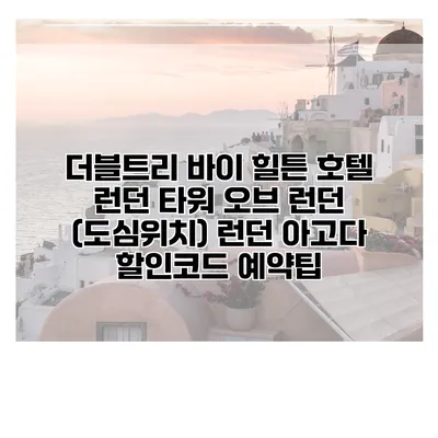 더블트리 바이 힐튼 호텔 런던 타워 오브 런던 (도심위치) 런던 아고다 할인코드 예약팁