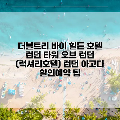 더블트리 바이 힐튼 호텔 런던 타워 오브 런던 (럭셔리호텔) 런던 아고다 할인예약 팁