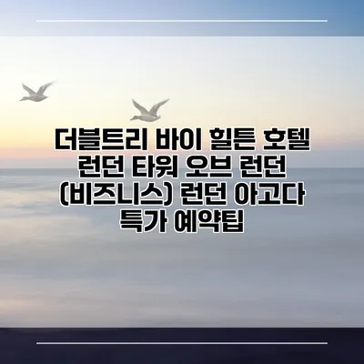 더블트리 바이 힐튼 호텔 런던 타워 오브 런던 (비즈니스) 런던 아고다 특가 예약팁