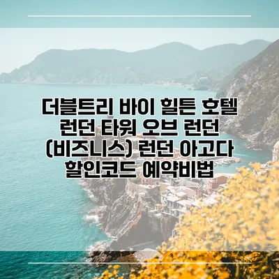 더블트리 바이 힐튼 호텔 런던 타워 오브 런던 (비즈니스) 런던 아고다 할인코드 예약비법