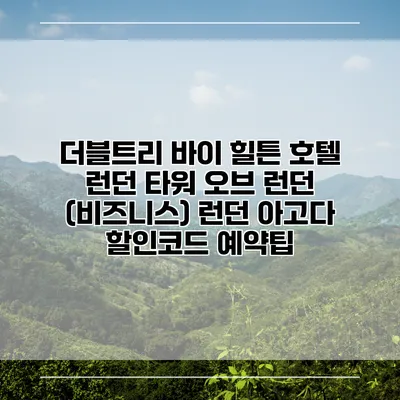 더블트리 바이 힐튼 호텔 런던 타워 오브 런던 (비즈니스) 런던 아고다 할인코드 예약팁
