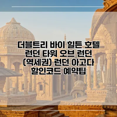 더블트리 바이 힐튼 호텔 런던 타워 오브 런던 (역세권) 런던 아고다 할인코드 예약팁
