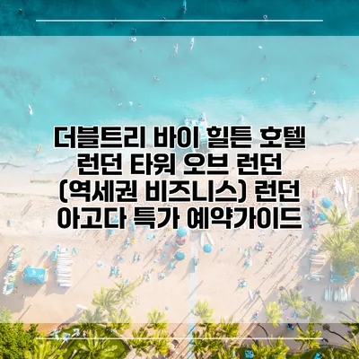 더블트리 바이 힐튼 호텔 런던 타워 오브 런던 (역세권 비즈니스) 런던 아고다 특가 예약가이드
