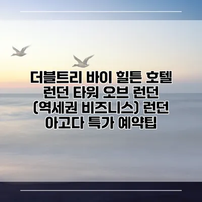더블트리 바이 힐튼 호텔 런던 타워 오브 런던 (역세권 비즈니스) 런던 아고다 특가 예약팁