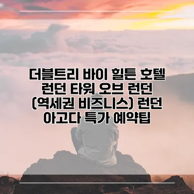 더블트리 바이 힐튼 호텔 런던 타워 오브 런던 (역세권 비즈니스) 런던 아고다 특가 예약팁