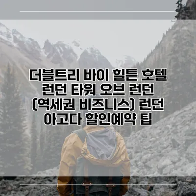 더블트리 바이 힐튼 호텔 런던 타워 오브 런던 (역세권 비즈니스) 런던 아고다 할인예약 팁
