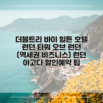 더블트리 바이 힐튼 호텔 런던 타워 오브 런던 (역세권 비즈니스) 런던 아고다 할인예약 팁