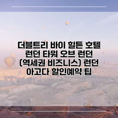 더블트리 바이 힐튼 호텔 런던 타워 오브 런던 (역세권 비즈니스) 런던 아고다 할인예약 팁