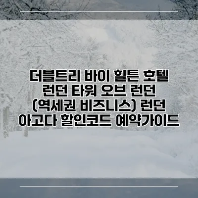 더블트리 바이 힐튼 호텔 런던 타워 오브 런던 (역세권 비즈니스) 런던 아고다 할인코드 예약가이드