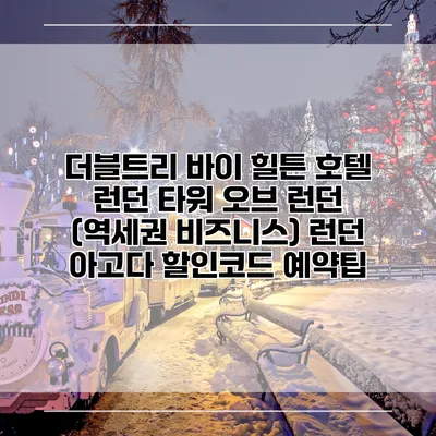 더블트리 바이 힐튼 호텔 런던 타워 오브 런던 (역세권 비즈니스) 런던 아고다 할인코드 예약팁