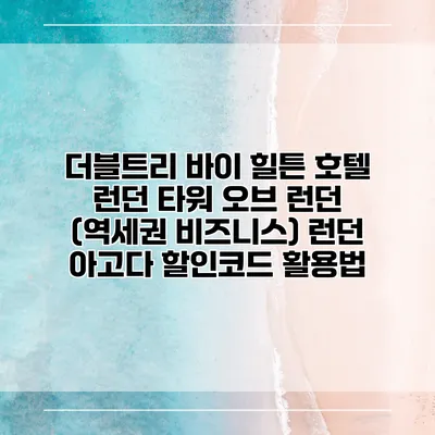 더블트리 바이 힐튼 호텔 런던 타워 오브 런던 (역세권 비즈니스) 런던 아고다 할인코드 활용법
