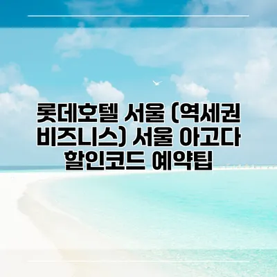 롯데호텔 서울 (역세권 비즈니스) 서울 아고다 할인코드 예약팁