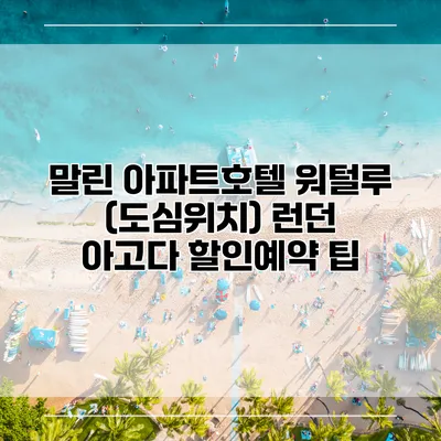 말린 아파트호텔 워털루 (도심위치) 런던 아고다 할인예약 팁