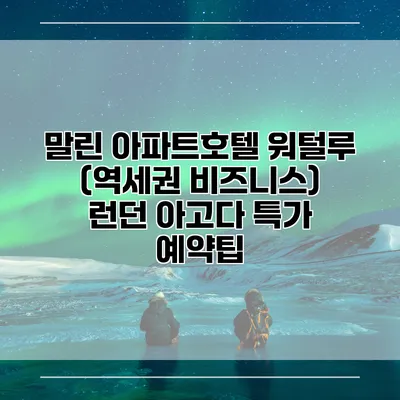 말린 아파트호텔 워털루 (역세권 비즈니스) 런던 아고다 특가 예약팁