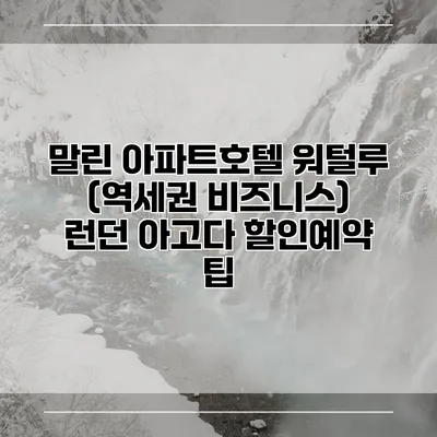 말린 아파트호텔 워털루 (역세권 비즈니스) 런던 아고다 할인예약 팁