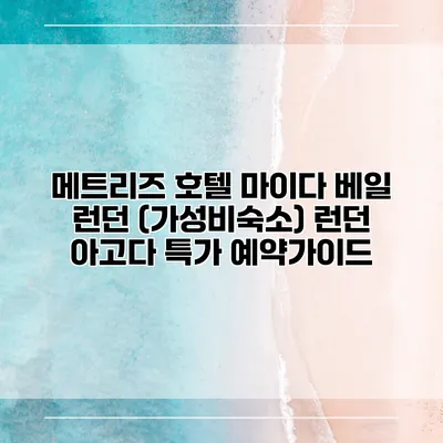 메트리즈 호텔 마이다 베일 런던 (가성비숙소) 런던 아고다 특가 예약가이드