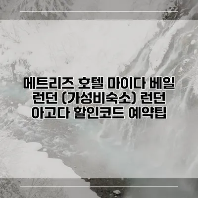 메트리즈 호텔 마이다 베일 런던 (가성비숙소) 런던 아고다 할인코드 예약팁