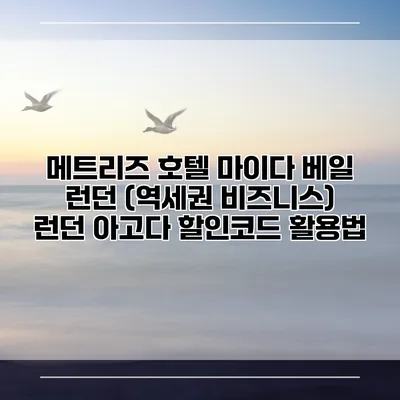 메트리즈 호텔 마이다 베일 런던 (역세권 비즈니스) 런던 아고다 할인코드 활용법