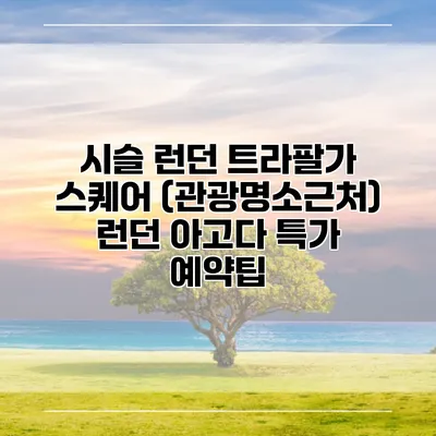 시슬 런던 트라팔가 스퀘어 (관광명소근처) 런던 아고다 특가 예약팁